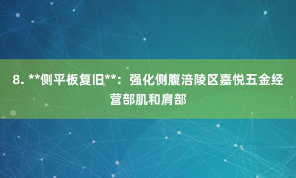8. **侧平板复旧**：强化侧腹涪陵区嘉悦五金经营部肌和肩部