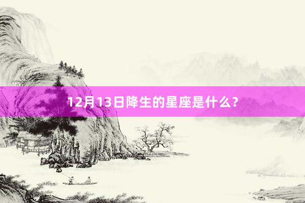 12月13日降生的星座是什么？