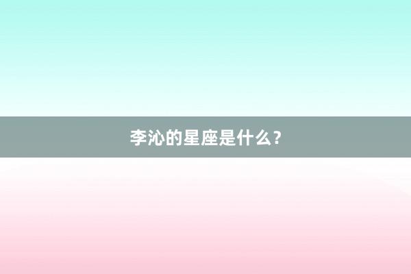 李沁的星座是什么？