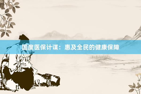 国度医保计谋：惠及全民的健康保障