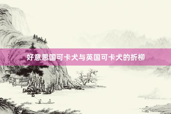 好意思国可卡犬与英国可卡犬的折柳