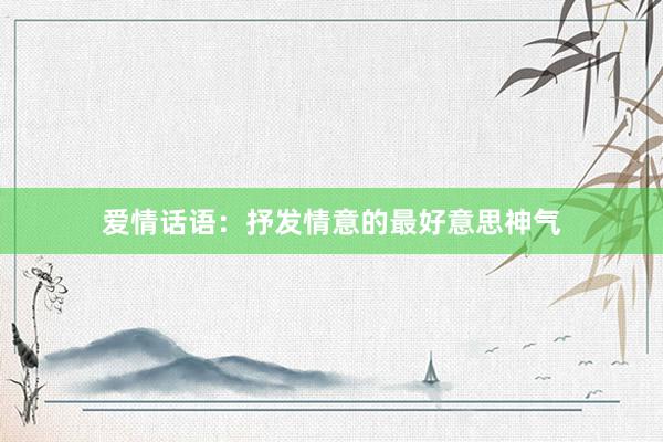 爱情话语:抒发情意的最好意思神气